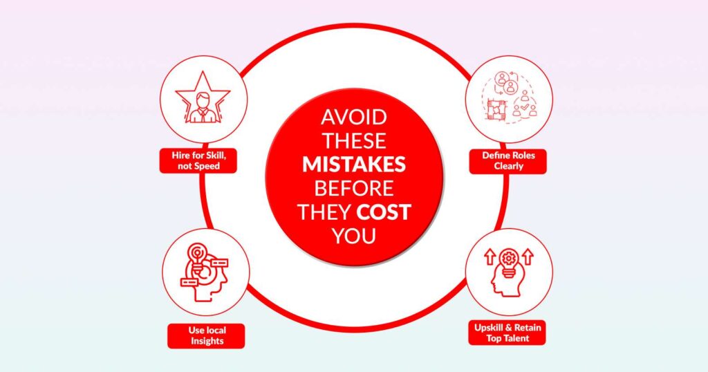 Hire for Skill, not Speed, Define Roles Clearly, 
Use local Insights, and Upskill and Retain Top Talent